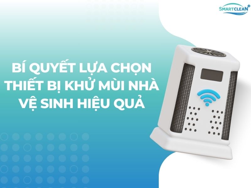 Các tiêu chí để chọn thiết bị khử mùi hôi nhà vệ sinh hiệu quả