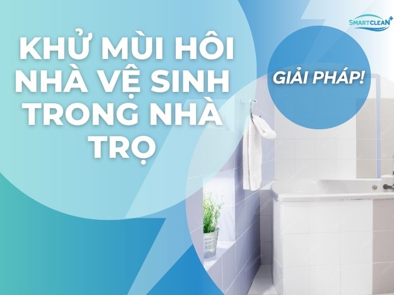 GIẢI PHÁP KHỬ MÙI HÔI NHÀ VỆ SINH TRONG NHÀ TRỌ