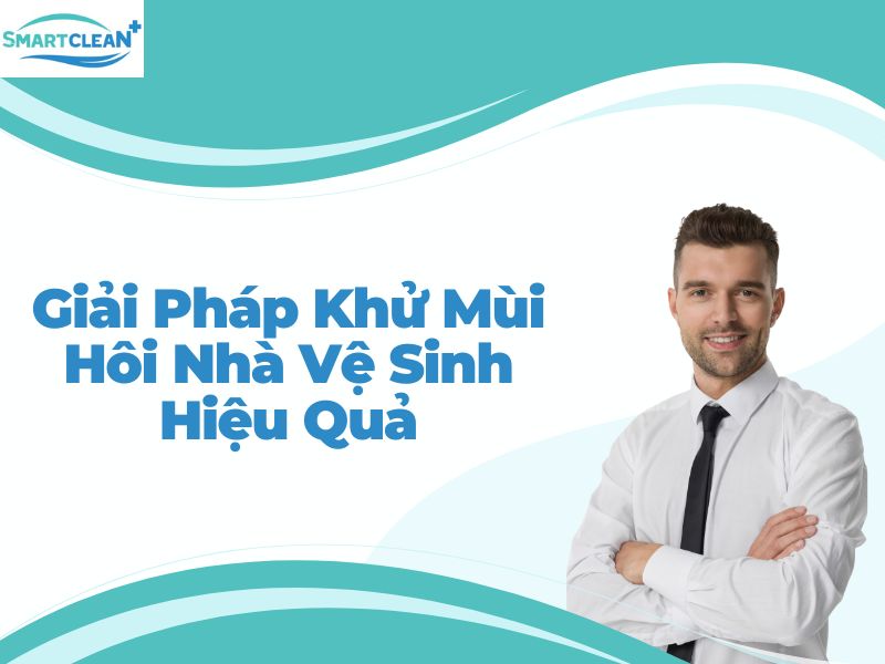 Giải Pháp Khử Mùi Hôi Nhà Vệ Sinh Hiệu Quả 