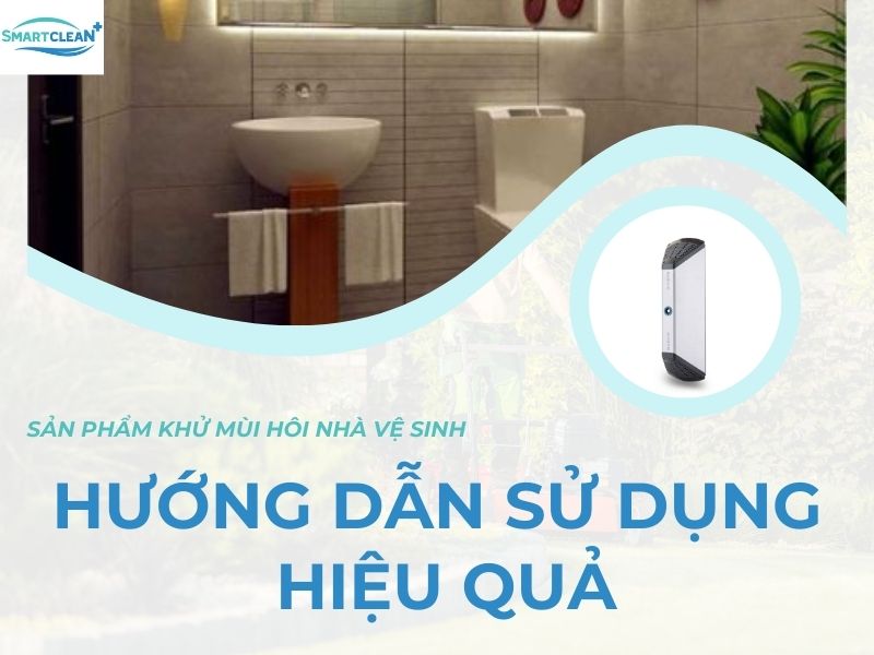 Sử dụng sản phẩm khử mùi hôi nhà vệ sinh hiệu quả