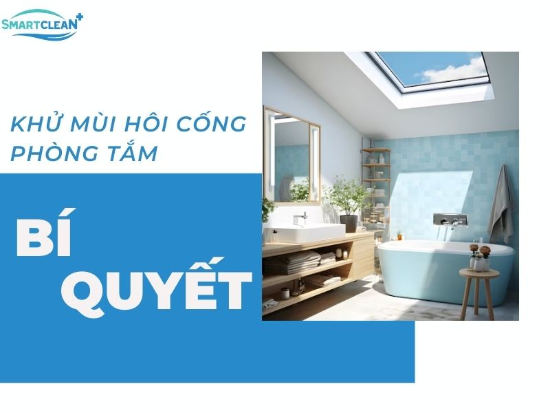 CÁC CÁCH KHỬ MÙI HÔI CỐNG TRONG NHÀ TẮM HIỆU QUẢ