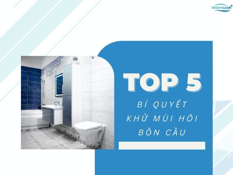 TOP 5 CÁCH KHỬ MÙI HÔI BỒN CẦU HIỆU QUẢ HÀNG ĐẦU 