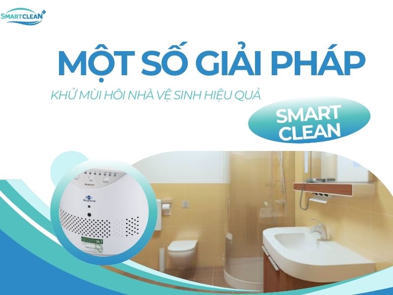 GIẢI PHÁP KHỬ MÙI HÔI NHÀ VỆ SINH HIỆU QUẢ_ TẠI SAO NÊN CHỌN SMART CLEAN