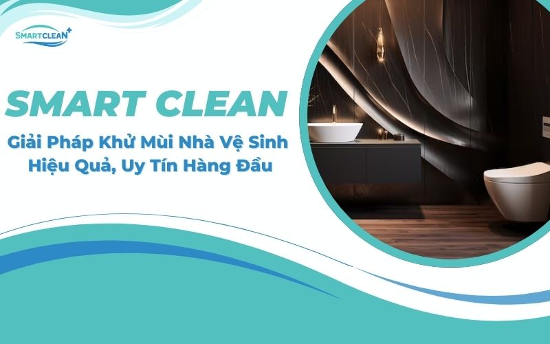 Smart Clean: Giải Pháp Khử Mùi Nhà Vệ Sinh Hiệu Quả, Uy Tín Hàng Đầu