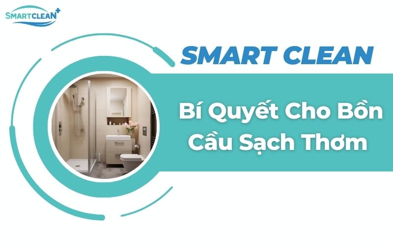 Smart Clean: Bí Quyết Cho Bồn Cầu Sạch Thơm, Không Còn Mùi Khó Chịu