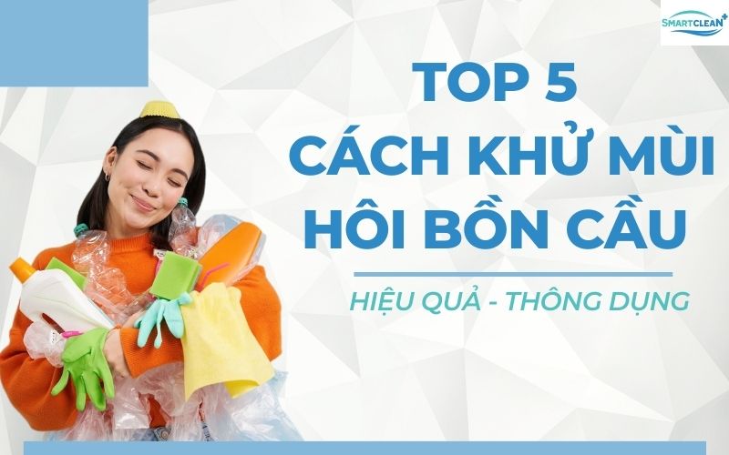 Top 5 Cách Khử Mùi Hôi Bồn Cầu Hiệu Quả Hàng Đầu