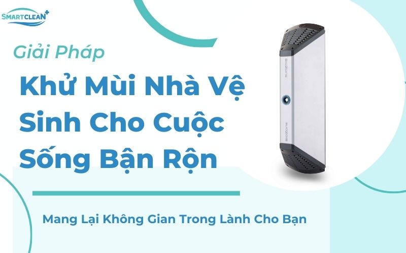 Smart Clean: Giải Pháp Khử Mùi Nhà Vệ Sinh Cho Cuộc Sống Bận Rộn