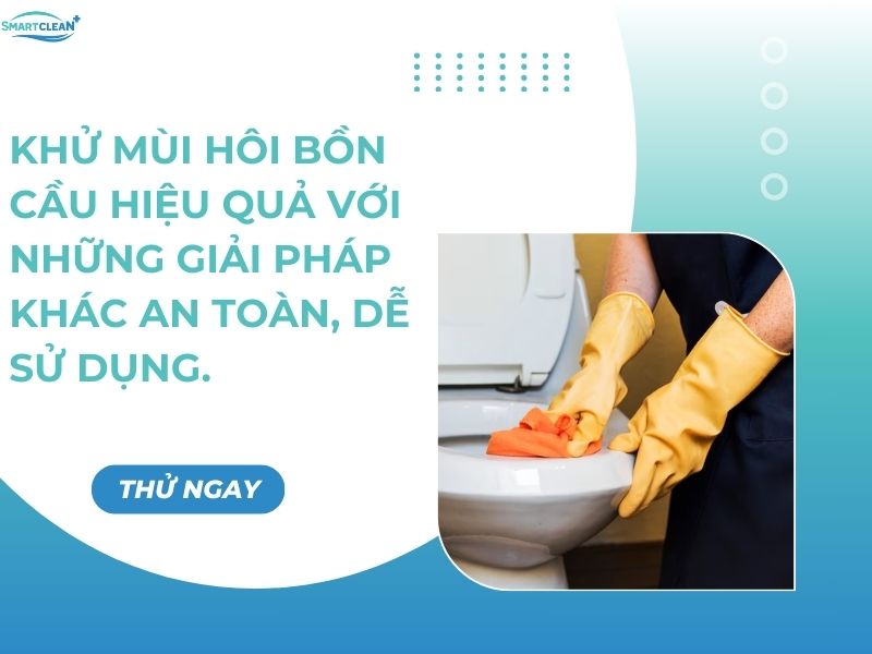 HỬ MÙI HÔI BỒN CẦU HIỆU QUẢ VỚI NHỮNG GIẢI PHÁP KHÁC AN TOÀN, DỄ SỬ DỤNG