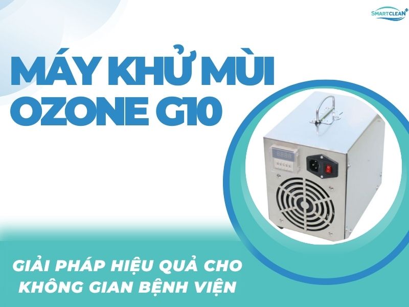 MÁY KHỬ MÙI OZONE G10 - GIẢI PHÁP HIỆU QUẢ CHO BỆNH VIỆN