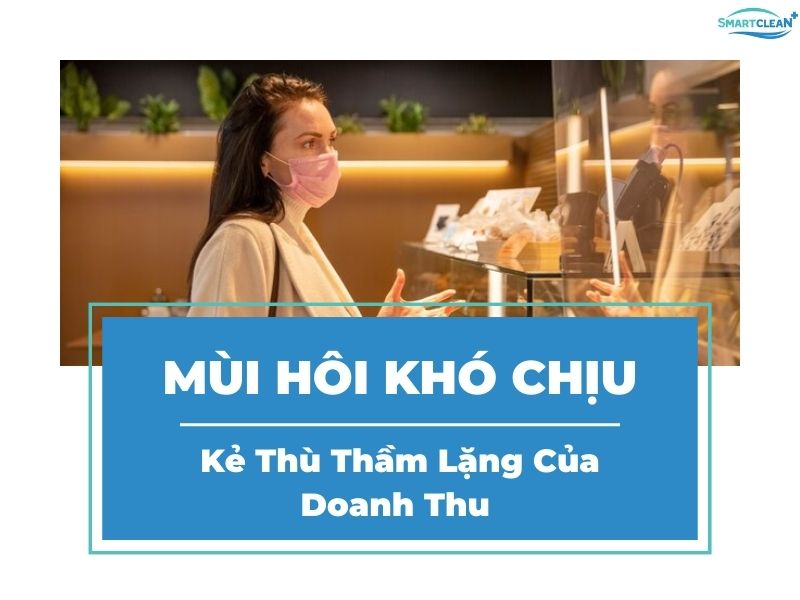 MÙI HÔI_ KẺ THÙ THẦM LẶNG CỦA DOANH THU NẾU KHÔNG SỬ DỤNG MÁY KHỬ MÙI