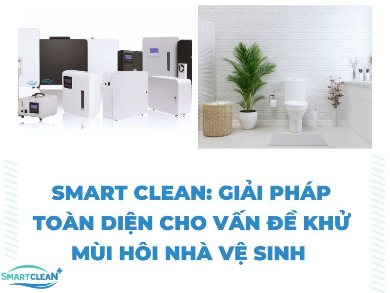 SMART CLEAN_ GIẢI PHÁP TOÀN DIỆN CHO VẤN ĐỀ KHỬ MÙI HÔI NHÀ VỆ SINH