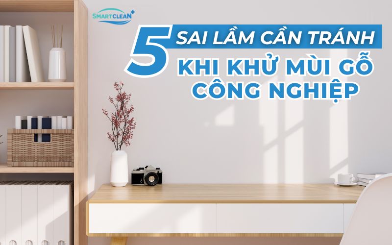 5 sai lầm cần tránh khi khử mùi gỗ công nghiệp