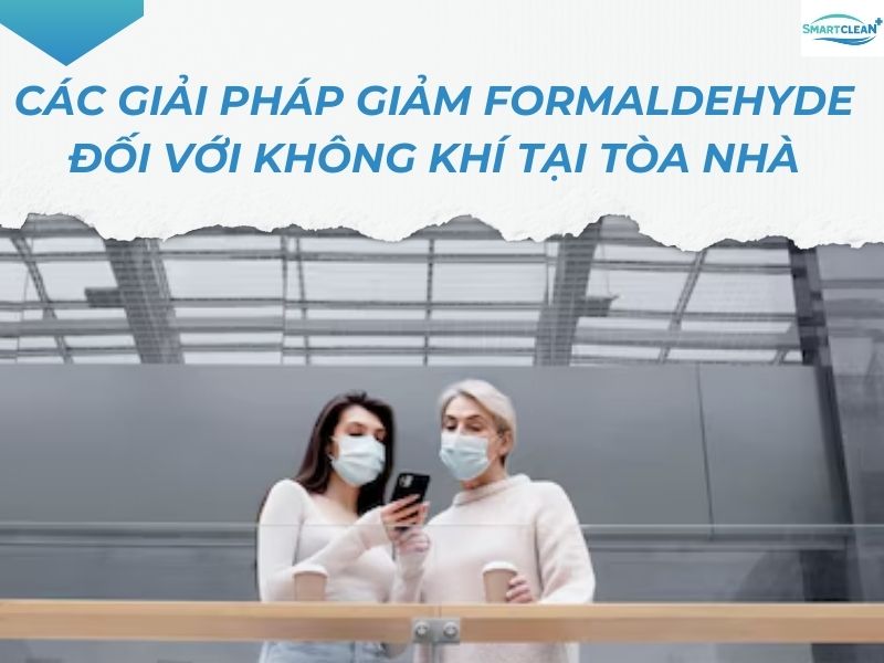 CÁC GIẢI PHÁP GIẢM FORMALDEHYDE ĐỐI VỚI KHÔNG KHÍ TẠI TÒA NHÀ