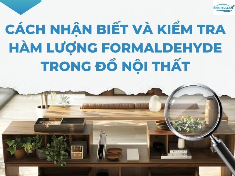 CÁCH NHẬN BIẾT VÀ KIỂM TRA HÀM LƯỢNG FORMALDEHYDE TRONG ĐỒ NỘI THẤT