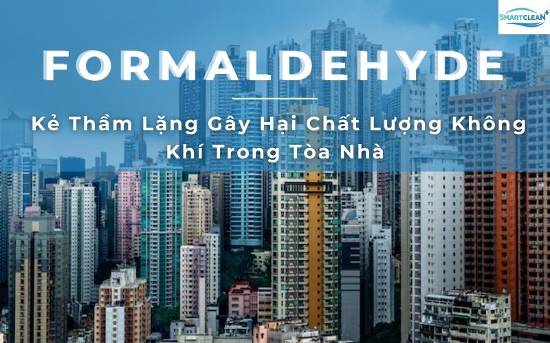 Formaldehyde - Kẻ Thầm Lặng Gây Hại Chất Lượng Không Khí Trong Tòa Nhà