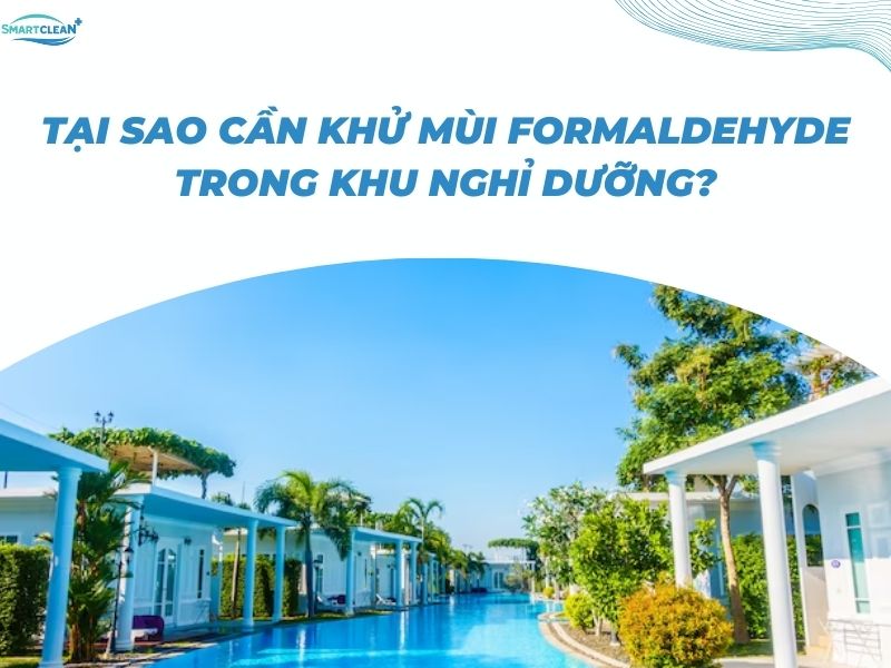 TẠI SAO CẦN KHỬ MÙI FORMALDEHYDE TRONG KHU NGHỈ DƯỠNG