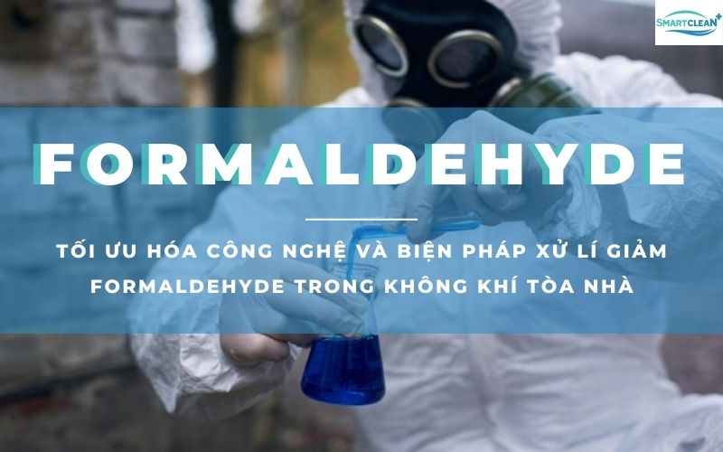 Tối Ưu Hóa Các Công Nghệ và Phương Pháp Xử Lý Để Loại Bỏ Hoặc Giảm Mức Độ Formaldehyde Trong Không Khí Tòa Nhà