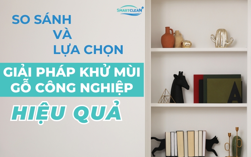 so sánh và lựa chọn giải pháp khử mùi gỗ công nghiệp