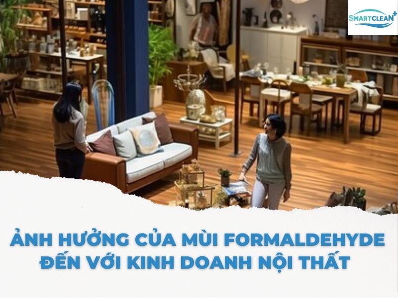 ẢNH HƯỞNG CỦA MÙI FORMALDEHYDE ĐẾN VỚI KINH DOANH NỘI THẤT