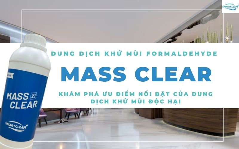 Khám Phá Ưu Điểm Nổi Bật Của Dung Dịch Mass Clear - Giải Pháp Khử Mùi Formaldehyde Tòan Diện